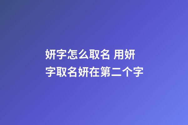 妍字怎么取名 用妍字取名妍在第二个字
